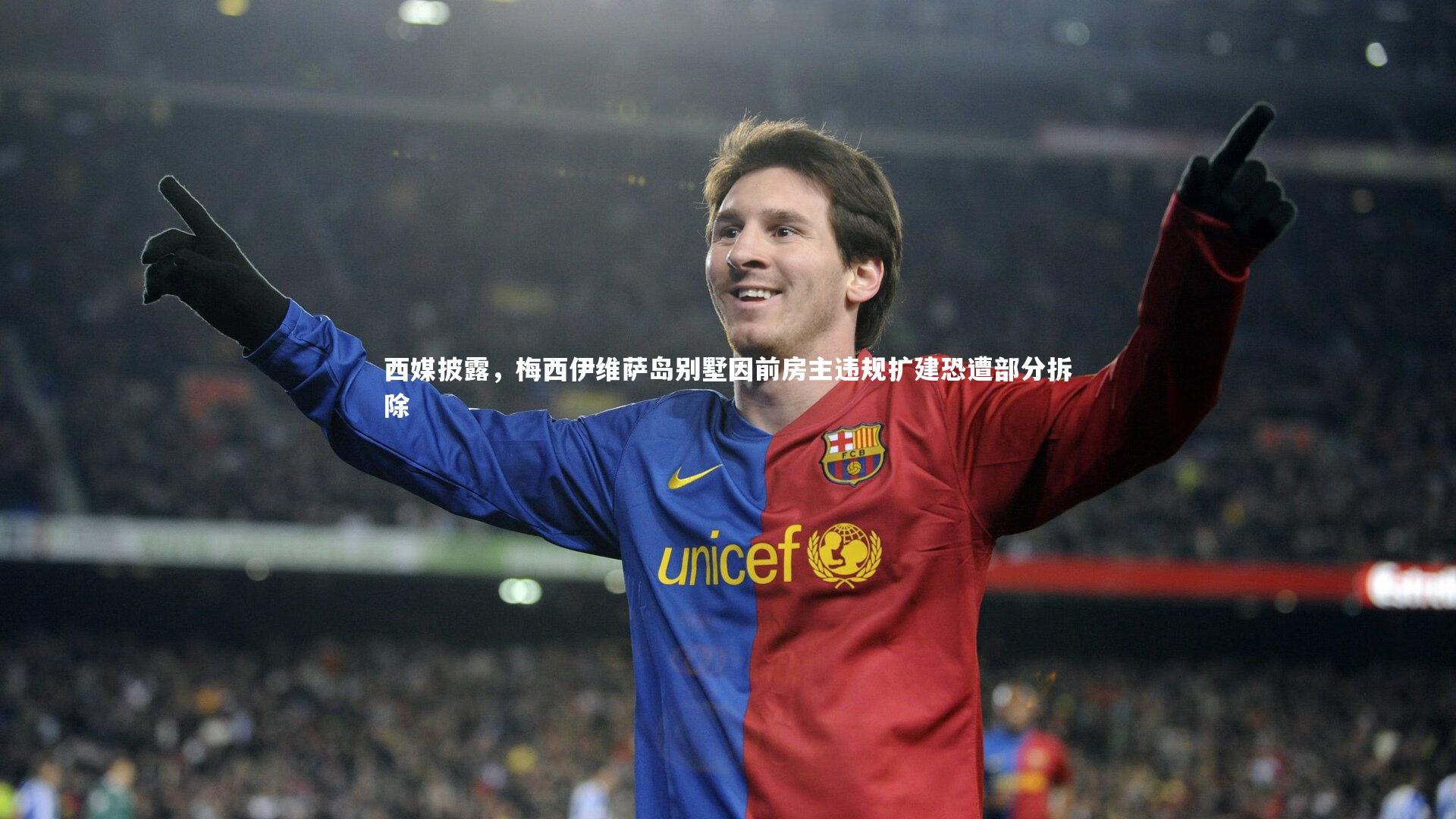 西媒披露，梅西伊维萨岛别墅因前房主违规扩建恐遭部分拆除