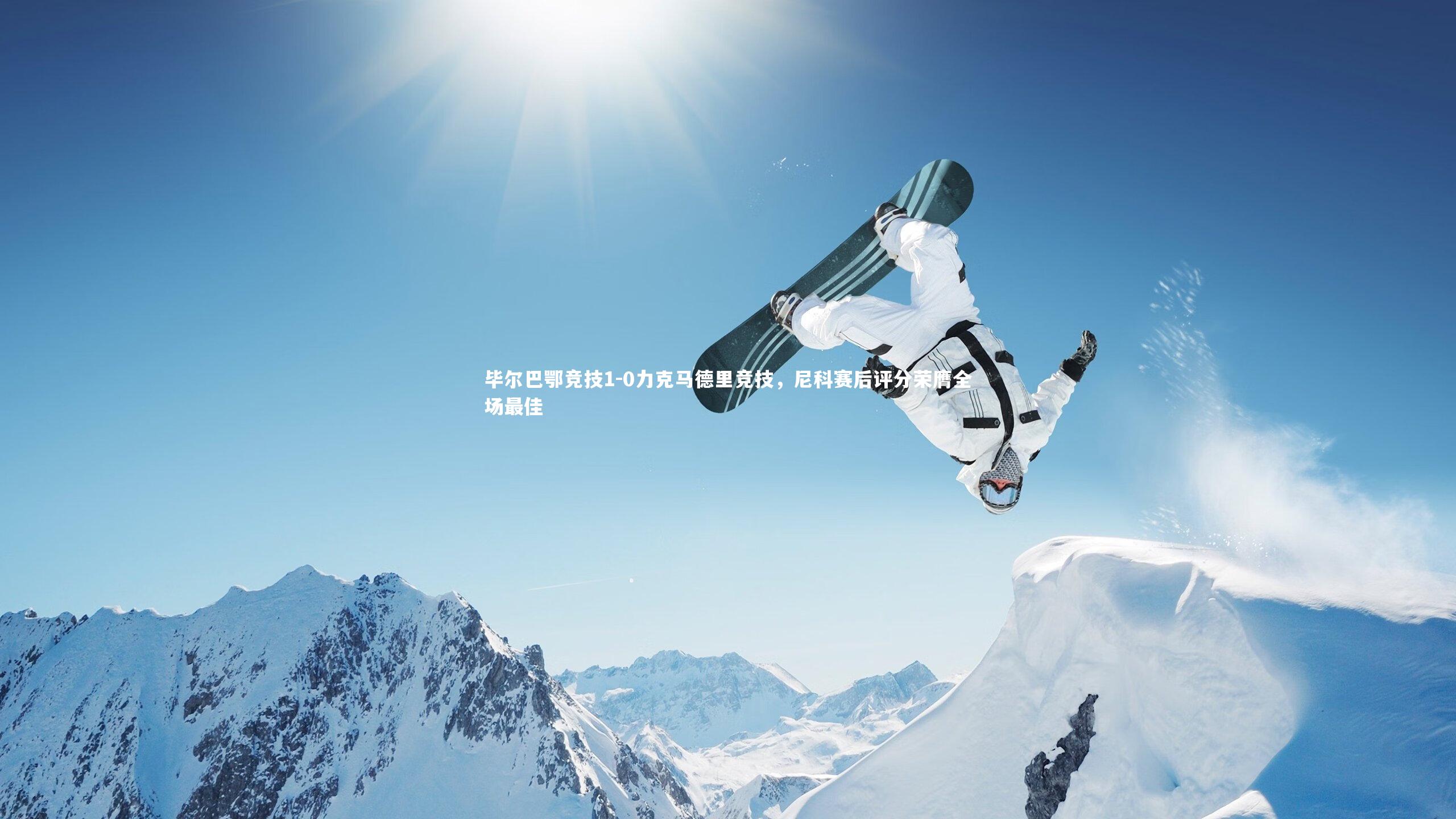 毕尔巴鄂竞技1-0力克马德里竞技,尼科赛后评分荣膺全场最佳