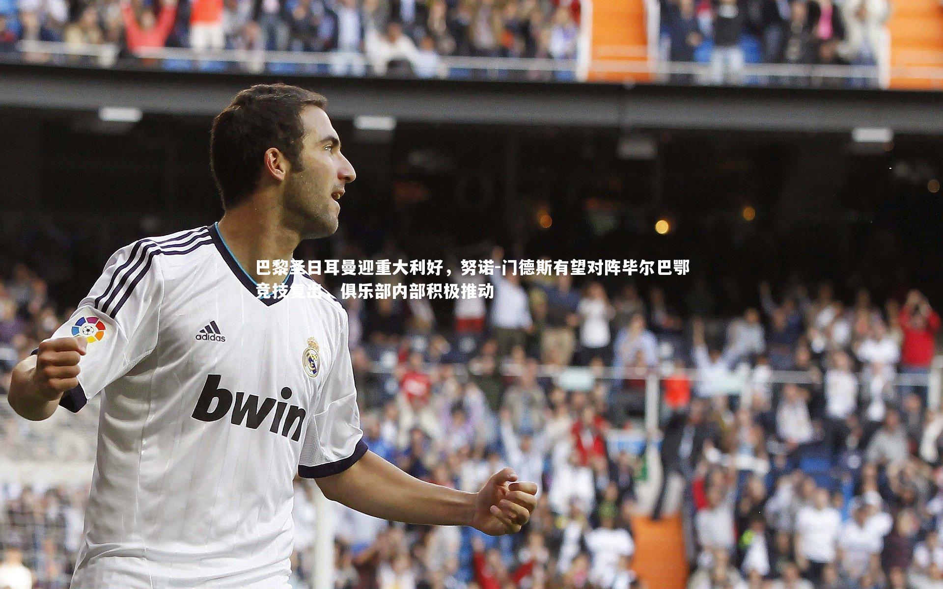 巴黎圣日耳曼迎重大利好,努诺-门德斯有望对阵毕尔巴鄂竞技复出,俱乐部内部积极推动