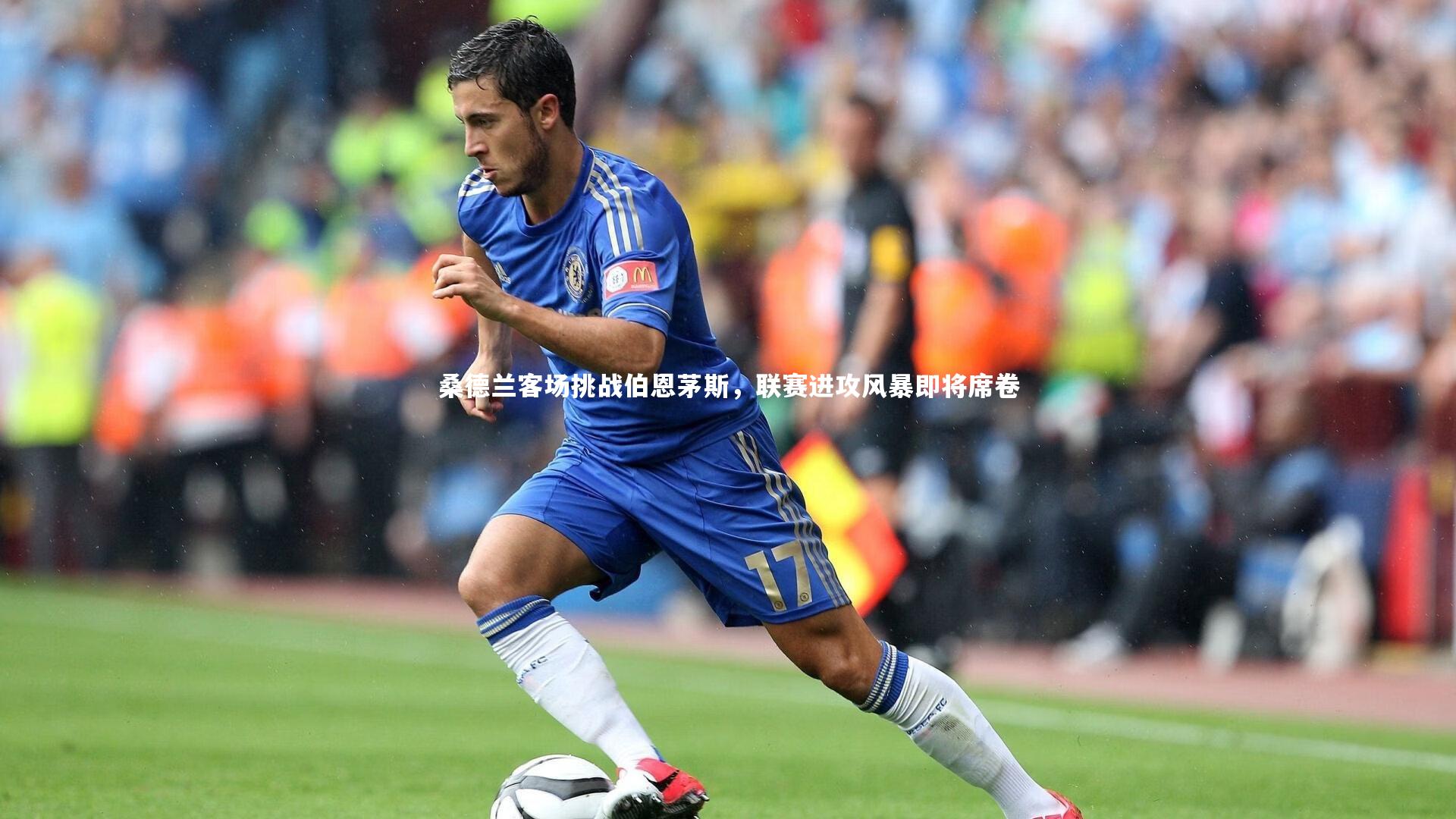 桑德兰客场挑战伯恩茅斯,联赛进攻风暴即将席卷