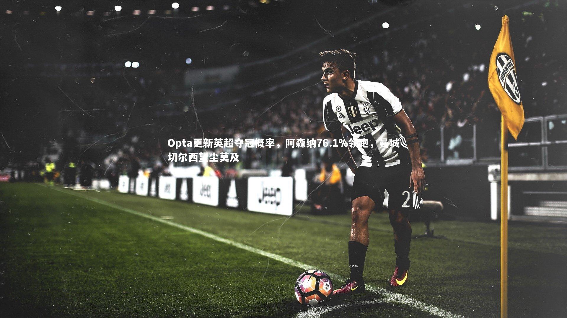 yabo体育|Opta更新英超夺冠概率，阿森纳76.1%领跑，曼城切尔西望尘莫及