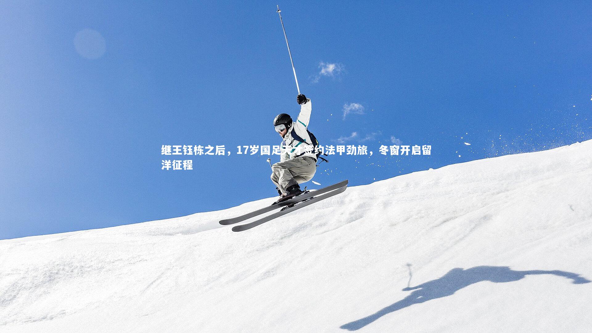 继王钰栋之后,17岁国足天才签约法甲劲旅,冬窗开启留洋征程