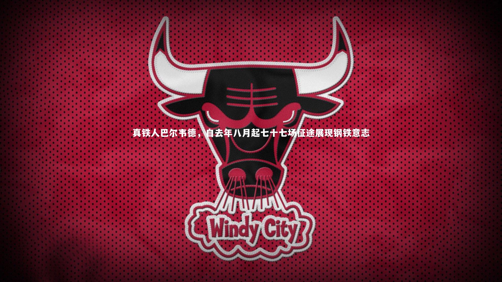 真铁人巴尔韦德，自去年八月起七十七场征途展现钢铁意志