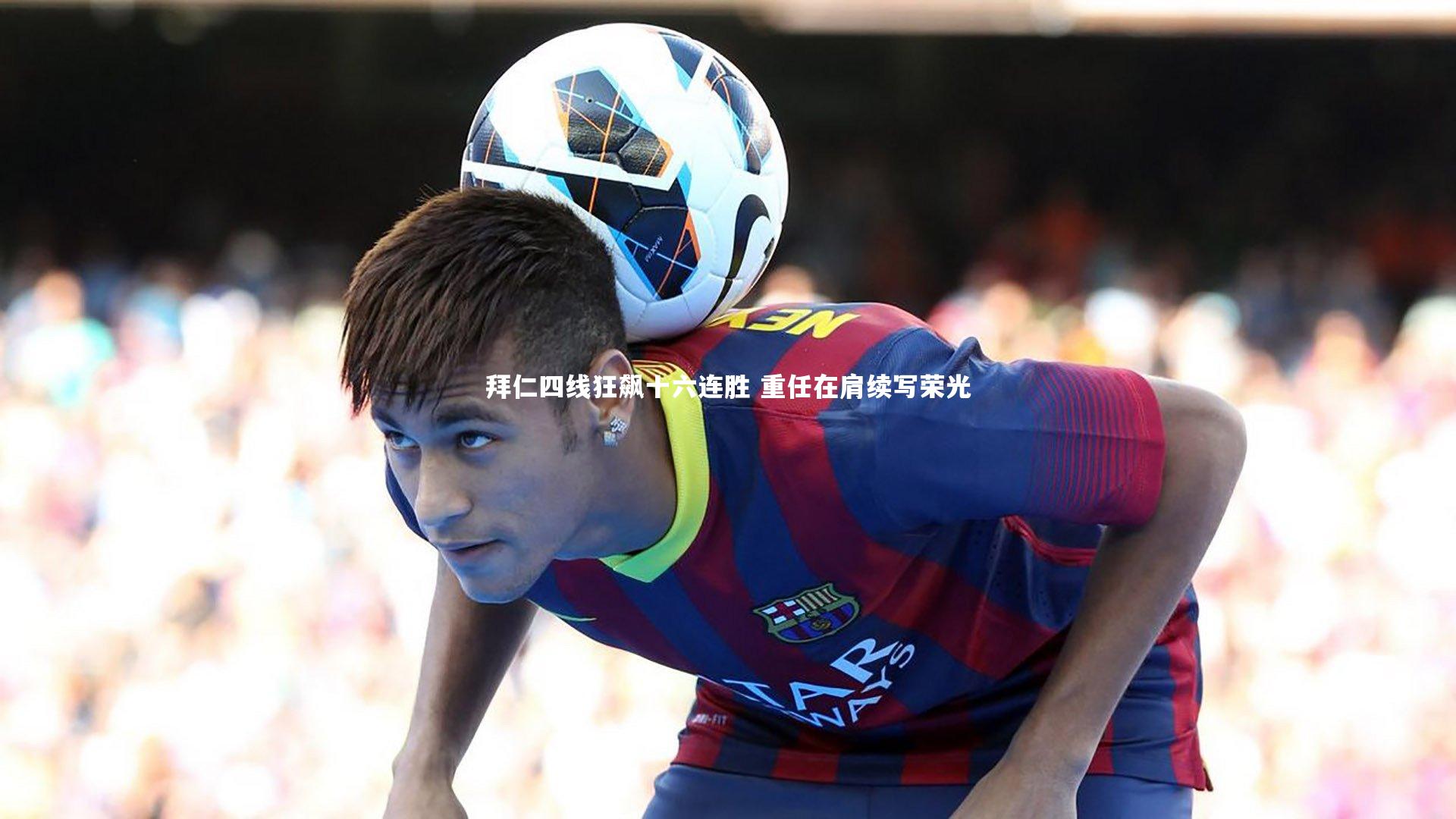 拜仁四线狂飙十六连胜 重任在肩续写荣光