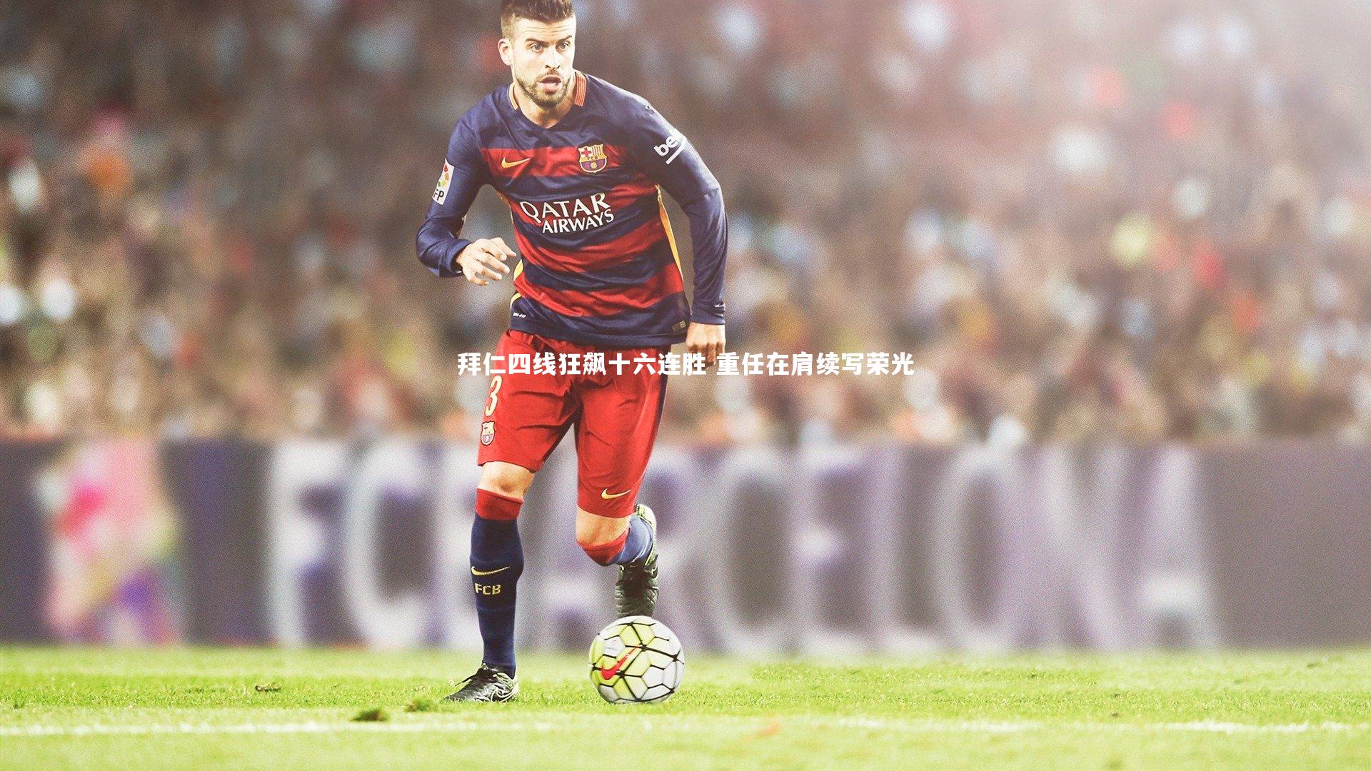 拜仁四线狂飙十六连胜 重任在肩续写荣光